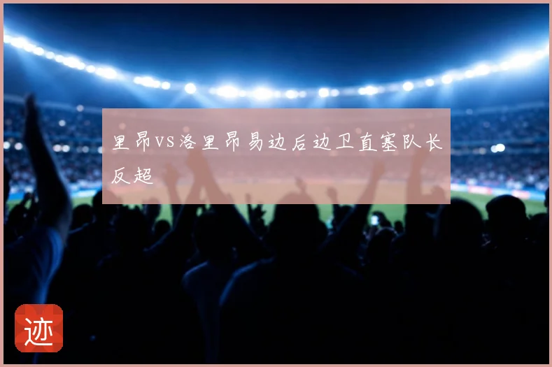 里昂vs洛里昂易边后边卫直塞队长反超