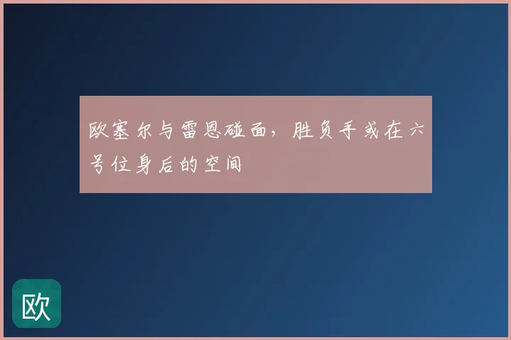 欧塞尔与雷恩碰面，胜负手或在六号位身后的空间