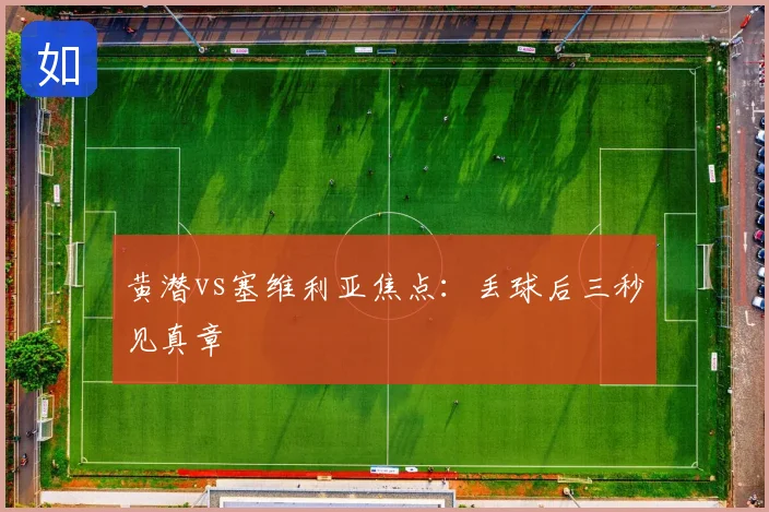 黄潜vs塞维利亚焦点:丢球后三秒见真章