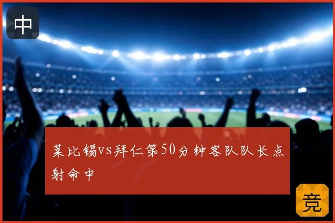 莱比锡vs拜仁第50分钟客队队长点射命中