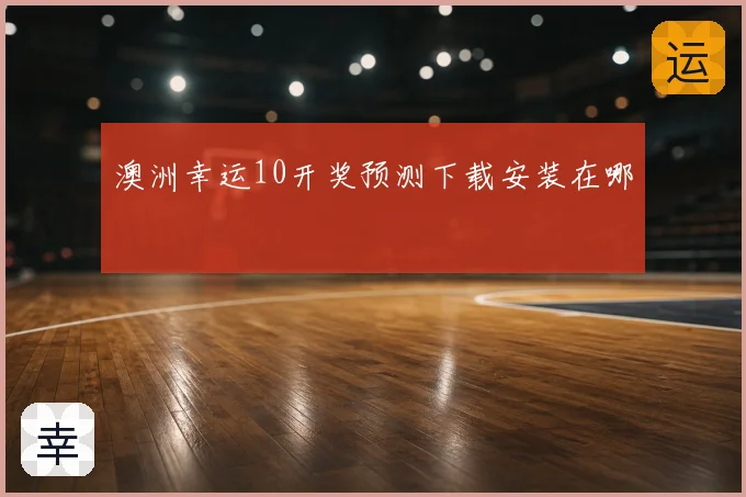 澳洲幸运10开奖预测下载安装在哪