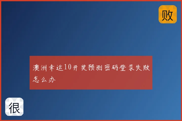 澳洲幸运10开奖预测密码登录失败怎么办