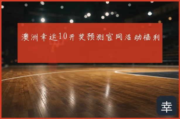 澳洲幸运10开奖预测官网活动福利