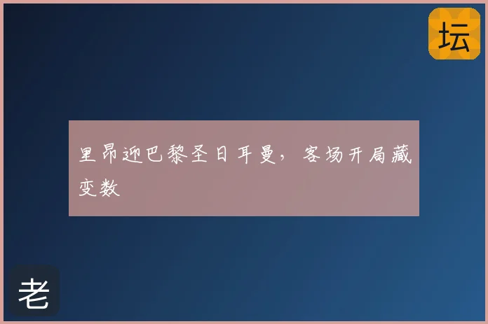 里昂迎巴黎圣日耳曼，客场开局藏变数