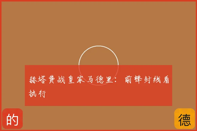 赫塔费战皇家马德里：前锋封线看执行