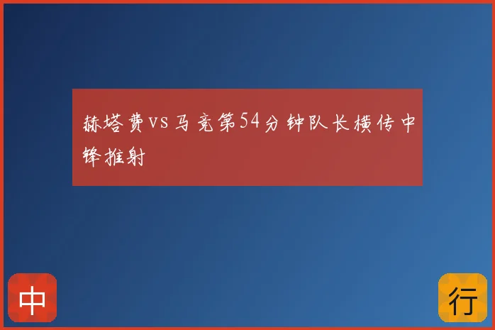 赫塔费vs马竞第54分钟队长横传中锋推射